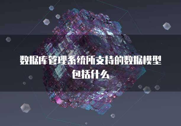 数据库管理系统所支持的数据模型包括什么