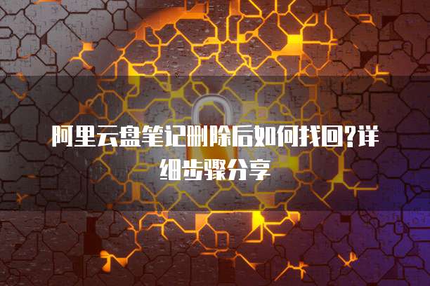 阿里云盘笔记删除后如何找回?详细步骤分享