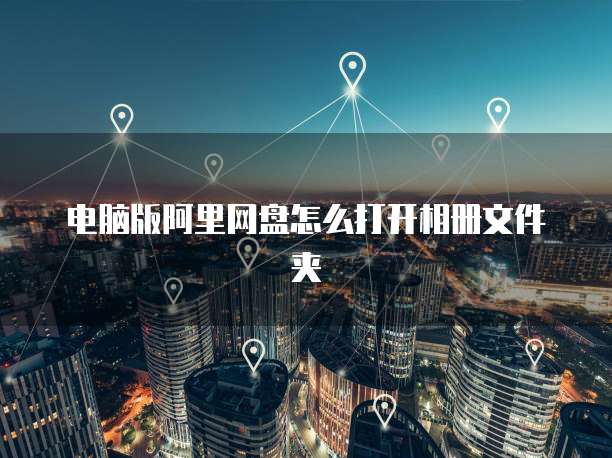 电脑版阿里网盘怎么打开相册文件夹