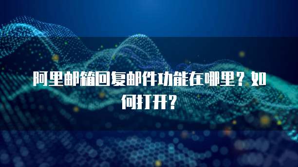 阿里邮箱回复邮件功能在哪里？如何打开？