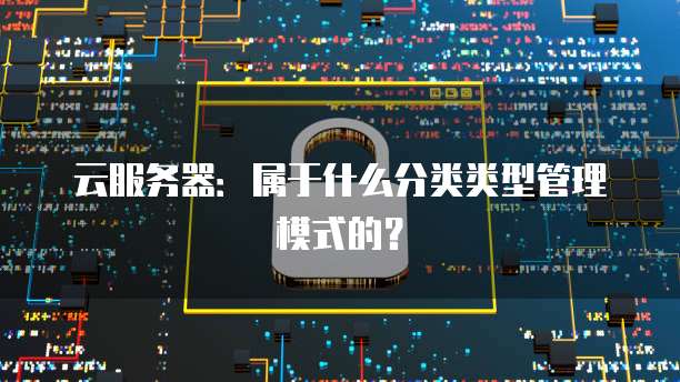 云服务器：属于什么分类类型管理模式的？