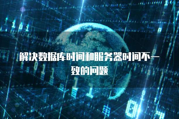 解决数据库时间和服务器时间不一致的问题