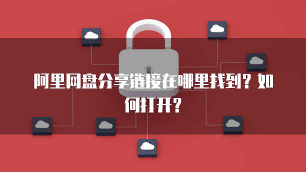 阿里网盘分享链接在哪里找到？如何打开？