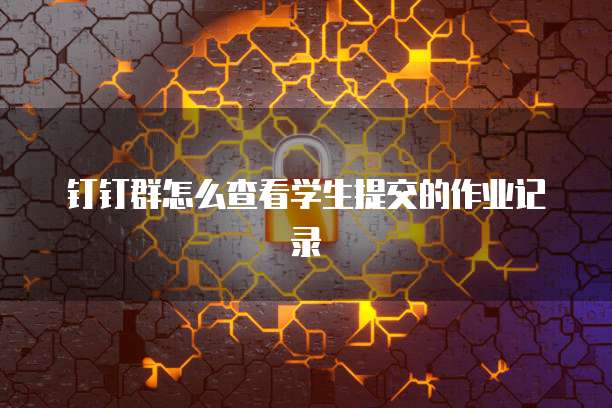 钉钉群怎么查看学生提交的作业记录