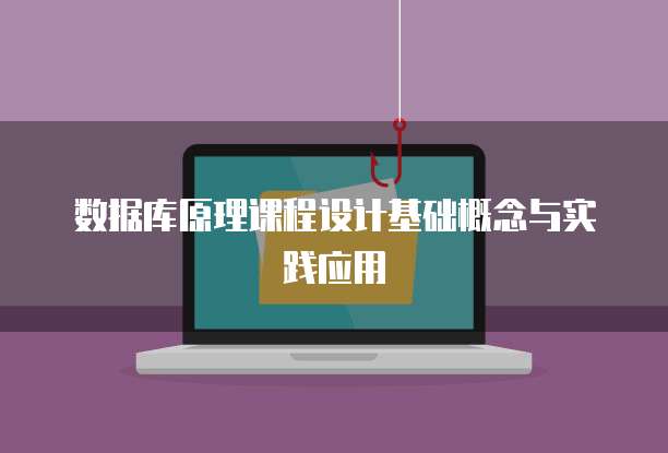 数据库原理课程设计基础概念与实践应用