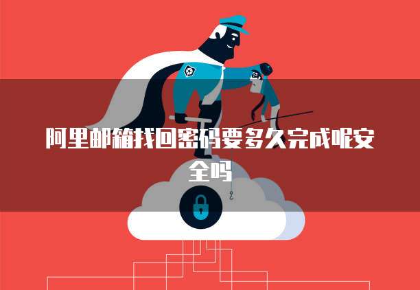 阿里邮箱找回密码要多久完成呢安全吗