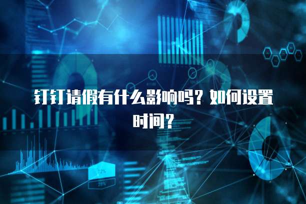 钉钉请假有什么影响吗？如何设置时间？