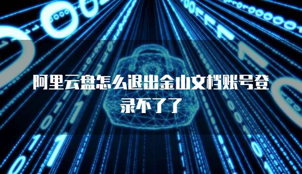 阿里云盘怎么退出金山文档账号登录不了了