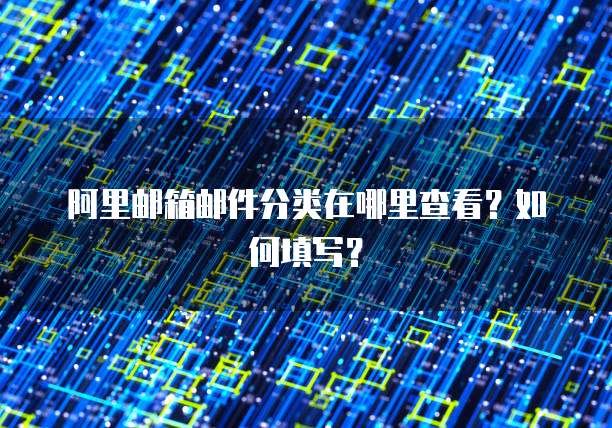 阿里邮箱邮件分类在哪里查看？如何填写？