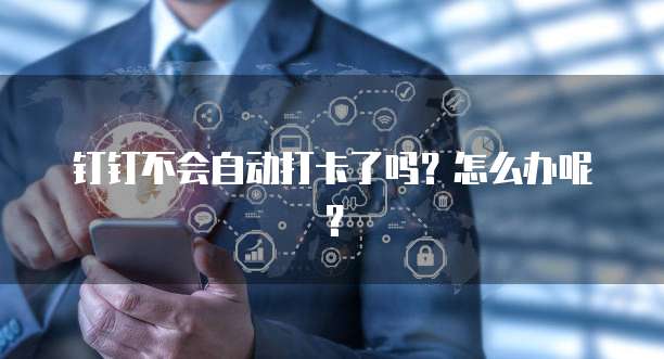 钉钉不会自动打卡了吗？怎么办呢？