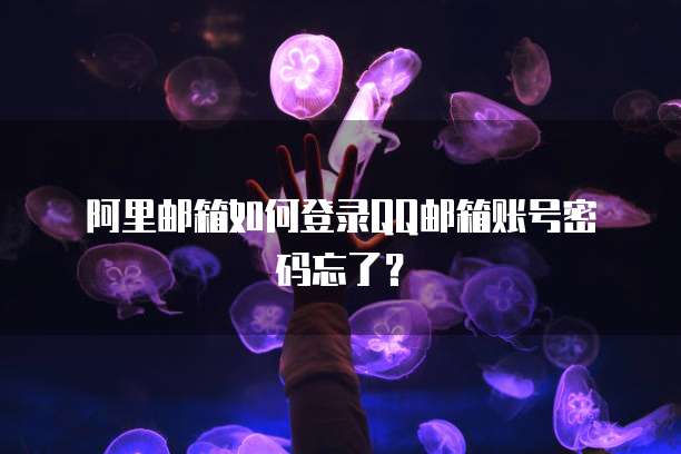 阿里邮箱如何登录QQ邮箱账号密码忘了？
