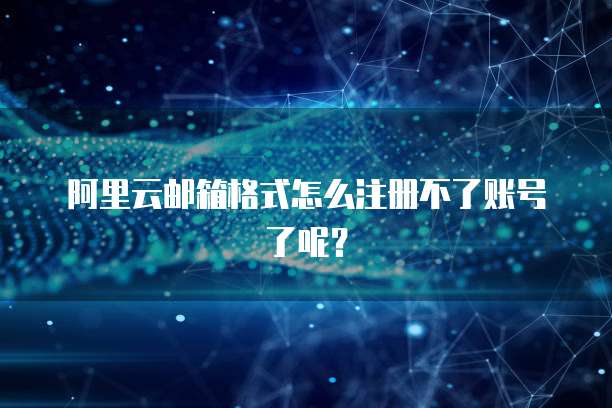 阿里云邮箱格式怎么注册不了账号了呢？
