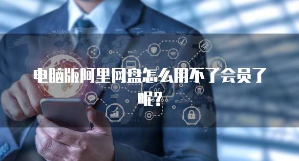 电脑版阿里网盘怎么用不了会员了呢？