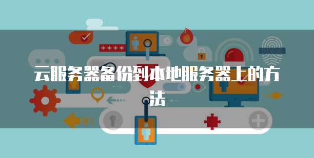 云服务器备份到本地服务器上的方法