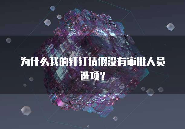 为什么我的钉钉请假没有审批人员选项？