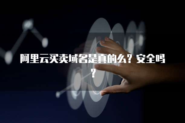 阿里云买卖域名是真的么？安全吗？