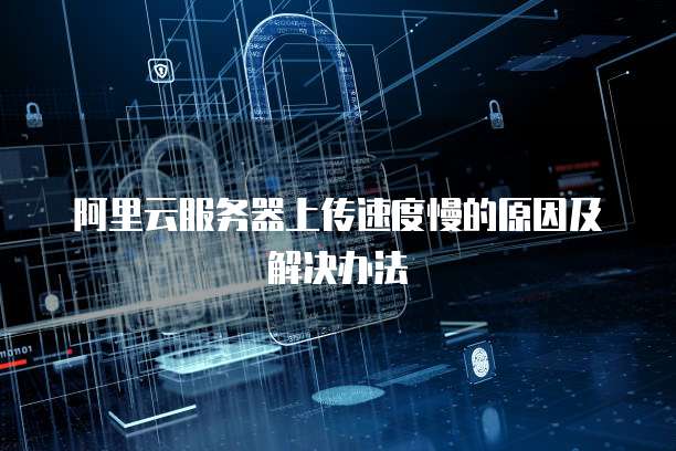 阿里云服务器上传速度慢的原因及解决办法