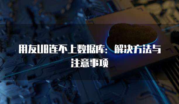 用友U8连不上数据库：解决方法与注意事项
