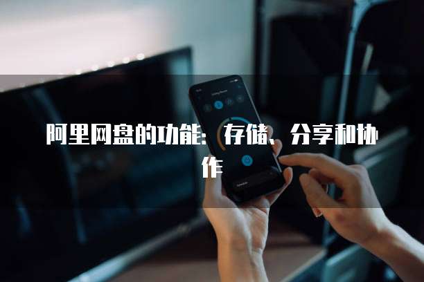 阿里网盘的功能：存储、分享和协作