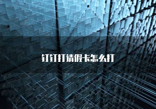 钉钉打请假卡怎么打