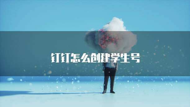 钉钉怎么创建学生号