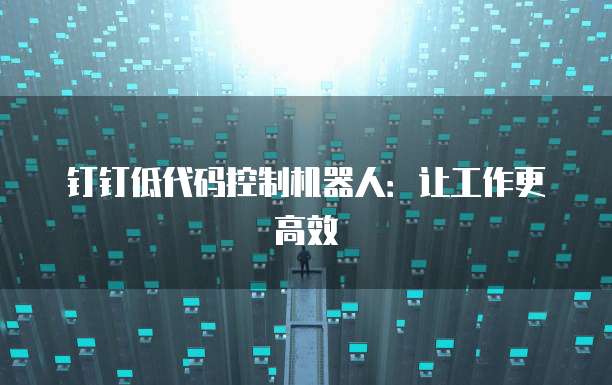 钉钉低代码控制机器人：让工作更高效