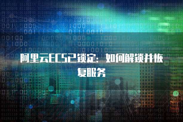 阿里云ECS已锁定：如何解锁并恢复服务