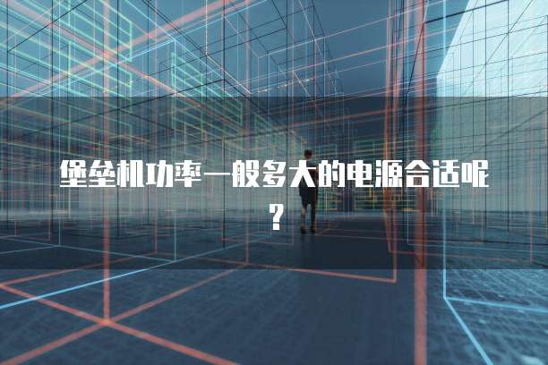 堡垒机功率一般多大的电源合适呢？