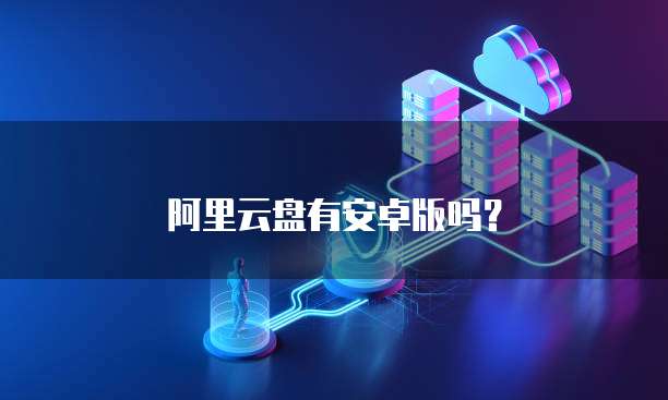 阿里云盘有安卓版吗？