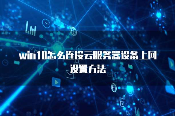 win10怎么连接云服务器设备上网设置方法