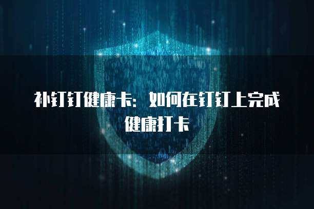 补钉钉健康卡：如何在钉钉上完成健康打卡