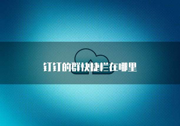 钉钉的群快捷栏在哪里
