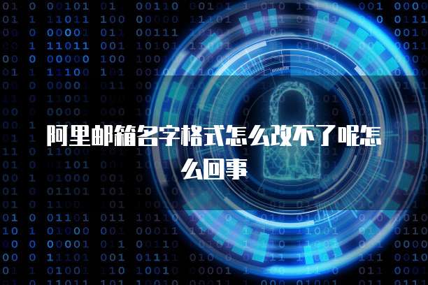 阿里邮箱名字格式怎么改不了呢怎么回事