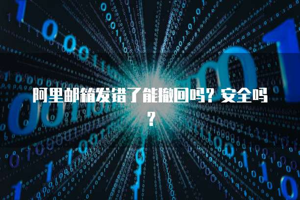 阿里邮箱发错了能撤回吗？安全吗？