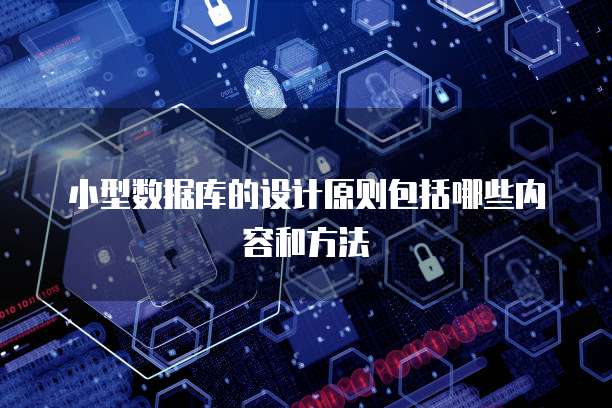 小型数据库的设计原则包括哪些内容和方法