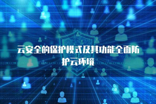 云安全的保护模式及其功能全面防护云环境