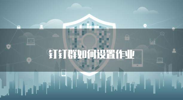 钉钉群如何设置作业