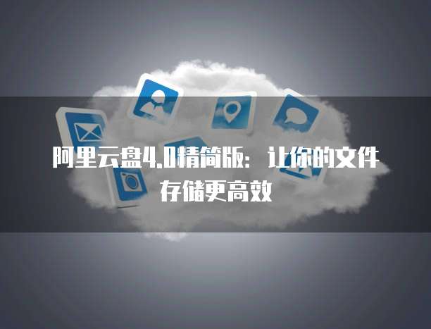 阿里云盘4.0精简版：让你的文件存储更高效