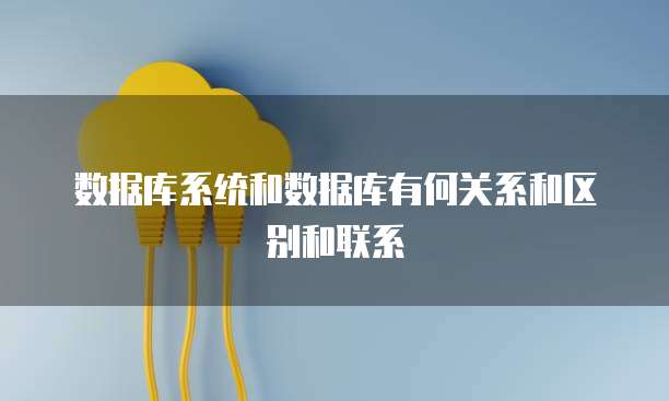 数据库系统和数据库有何关系和区别和联系