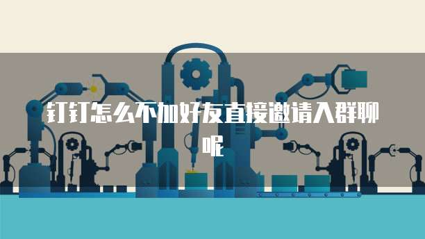 钉钉怎么不加好友直接邀请入群聊呢