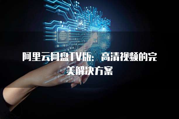 阿里云网盘TV版：高清视频的完美解决方案