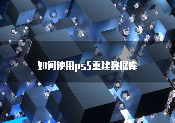 如何使用ps5重建数据库