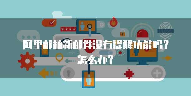 阿里邮箱新邮件没有提醒功能吗？怎么办？