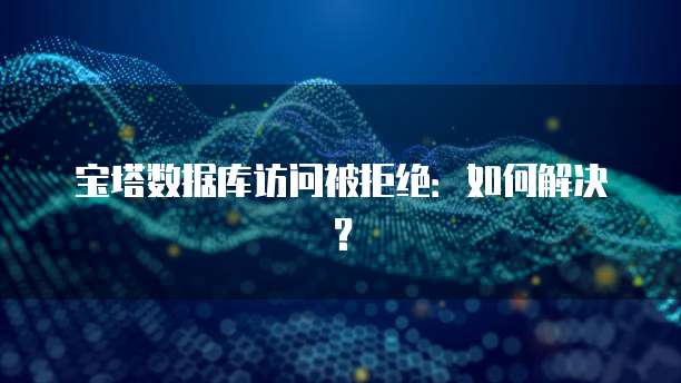 宝塔数据库访问被拒绝：如何解决？