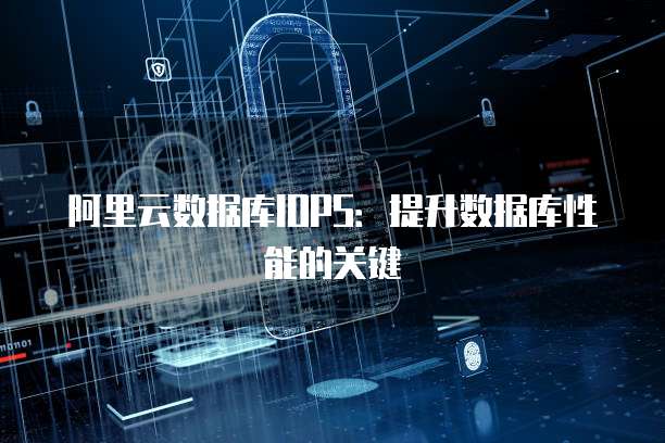 阿里云数据库IOPS：提升数据库性能的关键