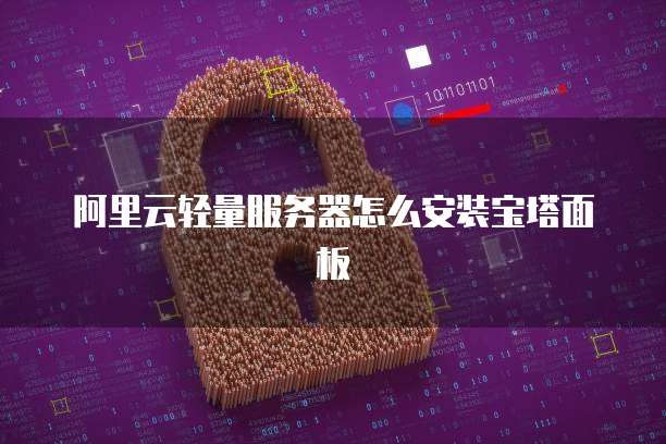 阿里云轻量服务器怎么安装宝塔面板