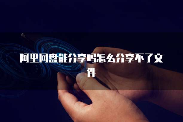 阿里网盘能分享吗怎么分享不了文件