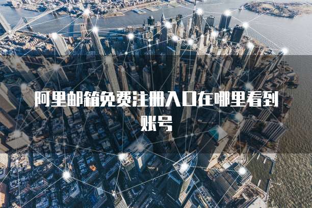 阿里邮箱免费注册入口在哪里看到账号