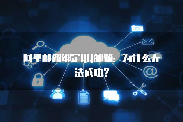 阿里邮箱绑定QQ邮箱：为什么无法成功？