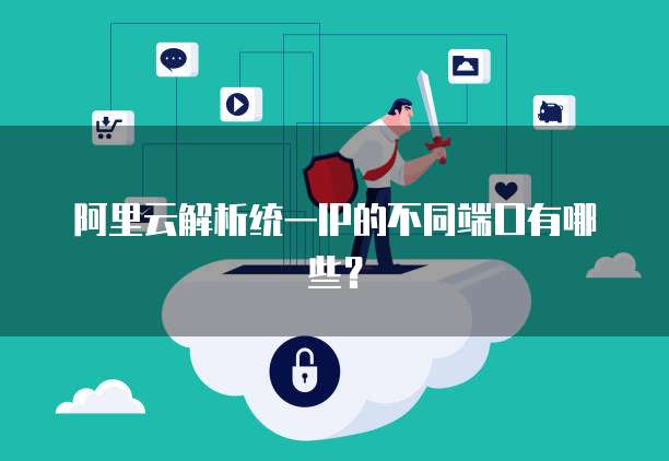 阿里云解析统一IP的不同端口有哪些？